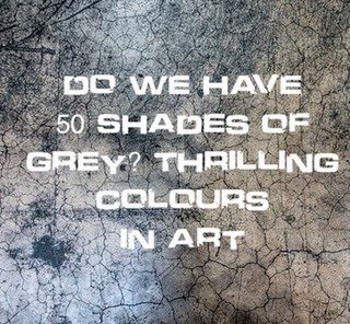 Do We Have 50 Powerful Shades Of Grey? Thrilling Colours In Art